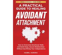 A Practical Guide to Healing Avoidant Attachment: How to Overcome Emotional Walls and Build Deep, Secure Relationships Without Sacrificing Your Independence