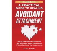 A Practical Guide to Healing Avoidant Attachment: How to Overcome Emotional Walls and Build Deep, Secure Relationships Without Sacrificing Your Independence