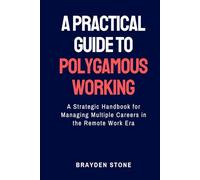 A Practical Guide to Polygamous Working: A Strategic Handbook for Managing Multiple Careers in the Remote Work Era