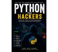A Practical Guide to Python Programming for Ethical Hacking, Penetration Testing, and Cybersecurity: Learn Ethical Hacking with Python
