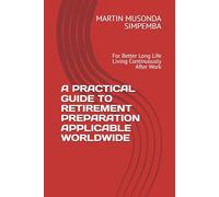 A PRACTICAL GUIDE TO RETIREMENT PREPARATION APPLICABLE WORLDWIDE: For Better Long Life Living Continuously After Work