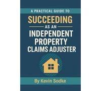 A Practical Guide to Succeeding as an Independent Property Claims Adjuster