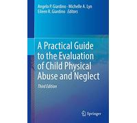 A Practical Guide to the Evaluation of Child Physical Abuse and Neglect