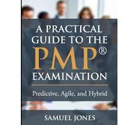 A Practical Guide to the PMP® Examination: An Educational Overview of Predictive, Agile, and Hybrid Project Management Concepts Aligned with the PMP Exam Content Outline