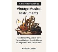 A Practical Guide to Vintage Musical Instruments: How to Identify, Value, Care For, and Collect Classic Pieces for Beginners and Enthusiasts