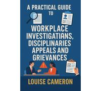 A Practical Guide to Workplace Investigations, Disciplinaries, Appeals & Grievances (UK Edition)