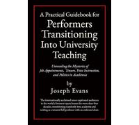 A Practical Guidebook For Performers Transitioning Into University Teaching: Unraveling the Mysteries of Job Appointments, Tenure, Voice Instruction, and Politics in Academia