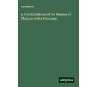 A Practical Manual of the Diseases of Children with a Formulary