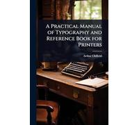 A Practical Manual of Typography and Reference Book for Printers