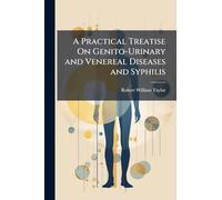 A Practical Treatise On Genito-Urinary and Venereal Diseases and Syphilis