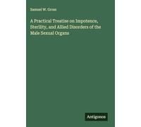 A Practical Treatise on Impotence, Sterility, and Allied Disorders of the Male Sexual Organs