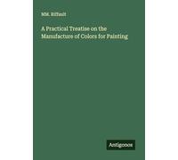 A Practical Treatise on the Manufacture of Colors for Painting