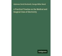 A Practical Treatise on the Medical and Surgical Uses of Electricity