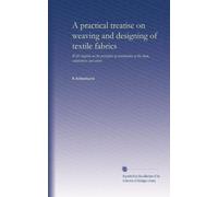 A practical treatise on weaving and designing of textile fabrics : with chapters on the principles of construction of the loom, calculations and colour