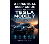 A Practical User Guide for Tesla Model Y: Proven Tips, Step-by-Step Instructions, and Insider Strategies to Set Up, Drive, Charge, and Maintain Your Tesla Model Y Like a Pro