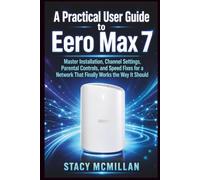 A Practical User Guide to Eero Max 7: Master Installation, Channel Settings, Parental Controls, and Speed Fixes for a Network That Finally Works the Way It Should