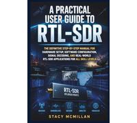 A Practical User Guide to RTL-SDR: The Definitive Step-by-Step Manual for Hardware Setup, Software Configuration, Signal Decoding, and Real-World RTL-SDR Applications for All Skill Levels