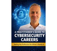 A Practitioner’s Guide to Cybersecurity Careers: Seeing the Profession for What It Really Is