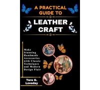 A PRATICAL GUIDE TO LEATHERCRAFT: Make Stunning Handmade Accessories with Classic Techniques and Modern Design Flair
