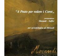 A Prato per vedere i Corot. Corrispondenza Morandi-Soffici. Per un'antologica di Morandi