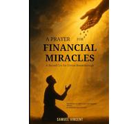 A Prayer for Financial Miracles: A Sacred Cry for Divine Breakthrough: With Scriptures, Reflections, and Financial Wisdom to Unlock Heaven’s Provision