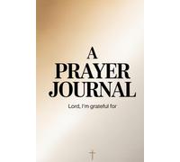 A Prayer Journal: for Daily Devotion, Gratitude, Intercession, and Spiritual Growth
