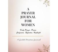 A Prayer Journal for Women- Daily Praise, Confession, Reflection & Scripture Highlight Journal: A Guided Christian Devotional Notebook for Faith, ... Growth and Daily Connection With God
