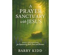 A Prayer Sanctuary with Jesus: Daily Devotions for Experiencing God’s Peace and Presence: 1