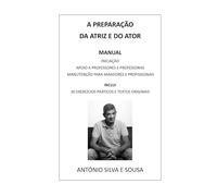 A PREPARAÇÃO DA ATRIZ E DO ATOR: MANUAL DE INICIAÇÃO, DE APOIO A PROFESSORES E PROFESSORAS E DE MANUTENÇÃO PARA AMADORES(AS) E PROFISSIONAIS. INCLUI 30 EXERCÍCIOS PRÁTICOS E TEXTOS ORIGINAIS