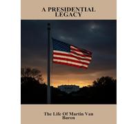 A Presidential Legacy: The Life Of Martin Van Buren