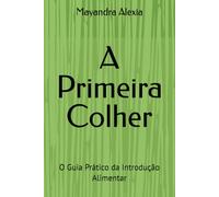 A Primeira Colher: O Guia Prático da Introdução Alimentar