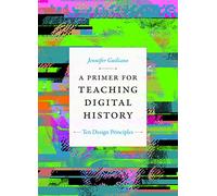 A Primer For Teaching Digital History: Ten Design Principles