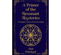 A Primer of the Resonant Mysteries: A Complete System of Practical Magic