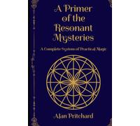 A Primer of the Resonant Mysteries: A Complete System of Practical Magic