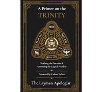 A Primer On The Trinity: Teaching the Doctrine & Answering The Logical Problem
