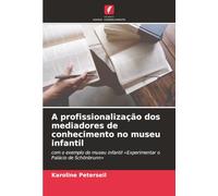 A profissionalização dos mediadores de conhecimento no museu infantil: com o exemplo do museu infantil 'Experimentar o Palácio de Schönbrunn'