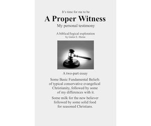 A Proper Witness: My personal testimony. A biblical/logical exploration.