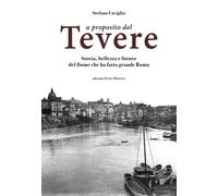 A proposito del Tevere. Storia, bellezza e futuro del fiume che ha fatto grande