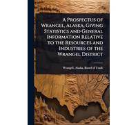 A Prospectus of Wrangel, Alaska, Giving Statistics and General Information Relative to the Resources and Industries of the Wrangel District