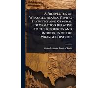 A Prospectus of Wrangel, Alaska, Giving Statistics and General Information Relative to the Resources and Industries of the Wrangel District