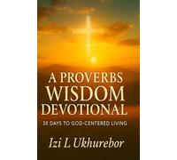 A PROVERBS WISDOM DEVOTIONAL: 30 DAYS TO GOD CENTERED LIVING