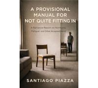 A PROVISIONAL MANUAL FOR NOT QUITE FITTING IN: A Narrative Report on Normality, Fatigue, and Other Accepted Habits