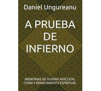 A PRUEBA DE INFIERNO: MEMORIAS DE GUERRA,ADICCION, COMA Y RENACIMIENTO ESPIRITUAL