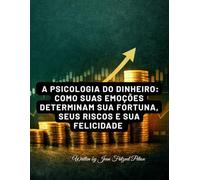 A Psicologia do Dinheiro: Como Suas Emoções Determinam Sua Fortuna, Seus Riscos e Sua Felicidade: Lições atemporais sobre comportamento financeiro, ... de riqueza e decisões que transformam vidas.
