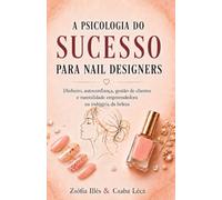 A Psicologia do Sucesso para Nail Designers: Dinheiro, autoconfiança, gestão de clientes e mentalidade empreendedora na indústria da beleza