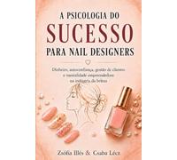 A Psicologia do Sucesso para Nail Designers: Dinheiro, autoconfiança, gestão de clientes e mentalidade empreendedora na indústria da beleza