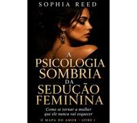 A Psicologia Sombria da Sedução Feminina: Como se tornar a mulher que ele nunca vai esquecer