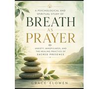 A Psychological and Spiritual Study of Breath as Prayer: Anxiety, Mindfulness, and the Healing Practice of Sacred Presence