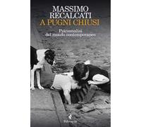 A pugni chiusi. Psicoanalisi del mondo contemporaneo - Recalcati Massimo