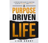 A Purpose Driven Life: A Step-By-Step Guide to Crafting A Life of Meaning and Impact